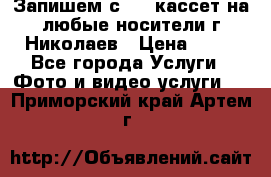 Запишем с VHS кассет на любые носители г Николаев › Цена ­ 50 - Все города Услуги » Фото и видео услуги   . Приморский край,Артем г.